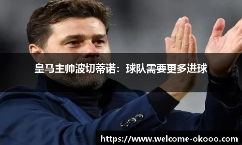 皇马主帅波切蒂诺：球队需要更多进球