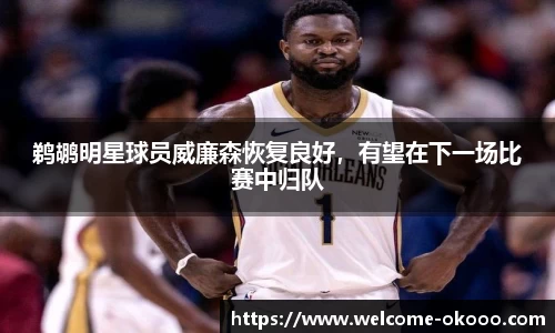 鹈鹕明星球员威廉森恢复良好，有望在下一场比赛中归队