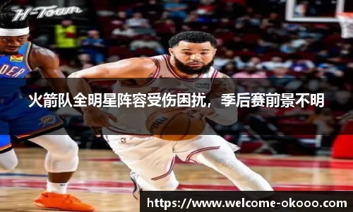 火箭队全明星阵容受伤困扰，季后赛前景不明