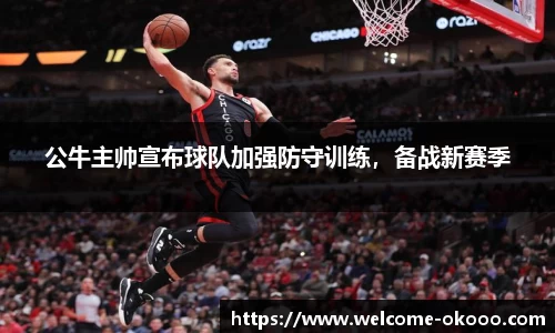 公牛主帅宣布球队加强防守训练，备战新赛季