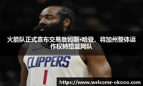 火箭队正式宣布交易詹姆斯·哈登，将加州整体运作权转给篮网队