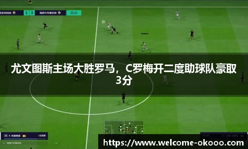 尤文图斯主场大胜罗马，C罗梅开二度助球队豪取3分