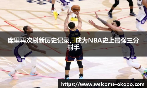 库里再次刷新历史记录，成为NBA史上最强三分射手