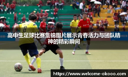 高中生足球比赛集锦图片展示青春活力与团队精神的精彩瞬间