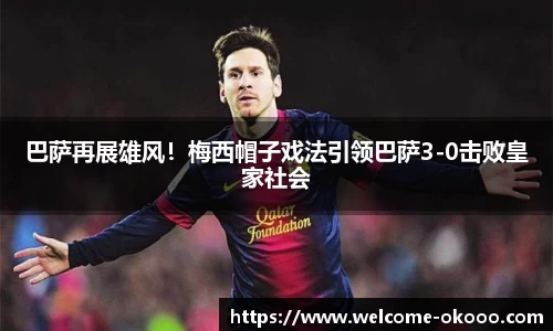 巴萨再展雄风！梅西帽子戏法引领巴萨3-0击败皇家社会