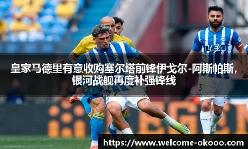 皇家马德里有意收购塞尔塔前锋伊戈尔-阿斯帕斯，银河战舰再度补强锋线
