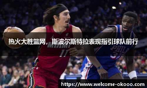 热火大胜篮网，斯波尔斯特拉表现指引球队前行