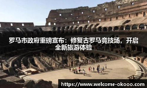罗马市政府重磅宣布：修复古罗马竞技场，开启全新旅游体验