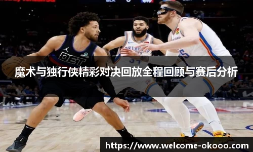 魔术与独行侠精彩对决回放全程回顾与赛后分析