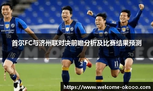 首尔FC与济州联对决前瞻分析及比赛结果预测