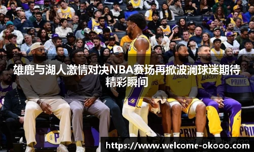 雄鹿与湖人激情对决NBA赛场再掀波澜球迷期待精彩瞬间