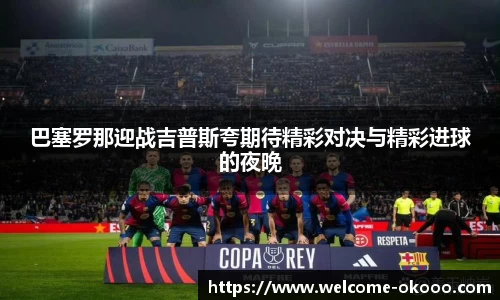 巴塞罗那迎战吉普斯夸期待精彩对决与精彩进球的夜晚