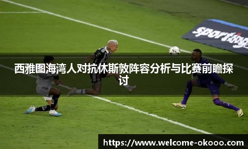 西雅图海湾人对抗休斯敦阵容分析与比赛前瞻探讨