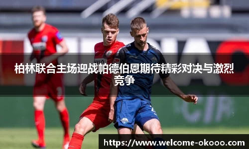 柏林联合主场迎战帕德伯恩期待精彩对决与激烈竞争